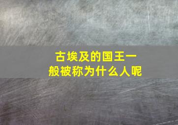 古埃及的国王一般被称为什么人呢