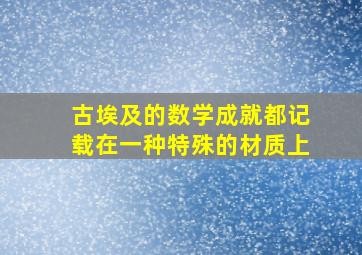 古埃及的数学成就都记载在一种特殊的材质上