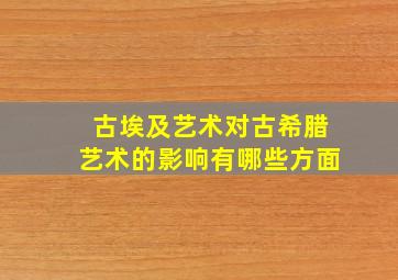 古埃及艺术对古希腊艺术的影响有哪些方面