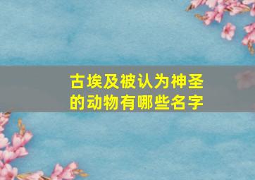 古埃及被认为神圣的动物有哪些名字