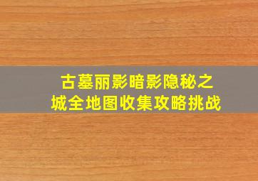 古墓丽影暗影隐秘之城全地图收集攻略挑战