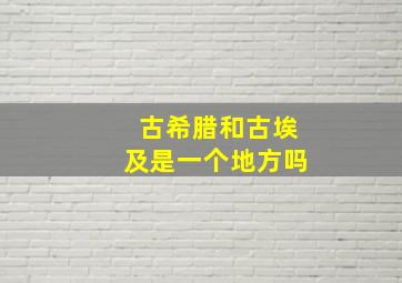 古希腊和古埃及是一个地方吗