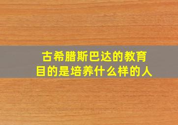 古希腊斯巴达的教育目的是培养什么样的人