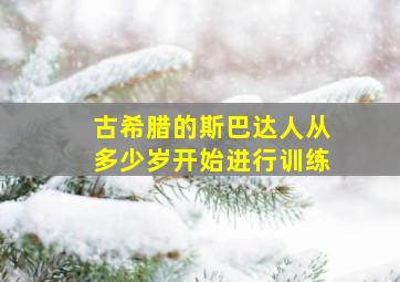 古希腊的斯巴达人从多少岁开始进行训练