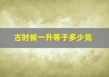 古时候一升等于多少克