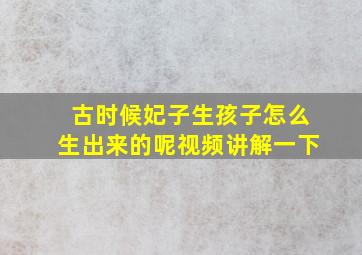 古时候妃子生孩子怎么生出来的呢视频讲解一下