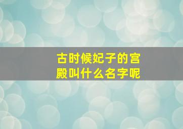 古时候妃子的宫殿叫什么名字呢