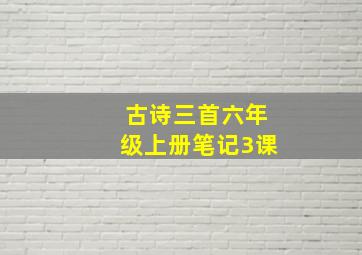 古诗三首六年级上册笔记3课