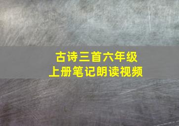 古诗三首六年级上册笔记朗读视频