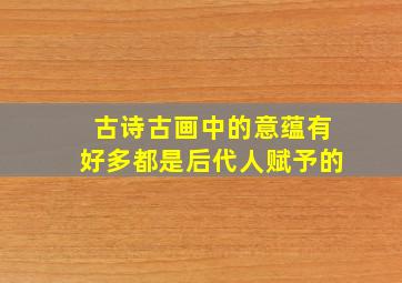 古诗古画中的意蕴有好多都是后代人赋予的