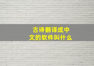 古诗翻译成中文的软件叫什么