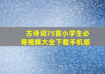 古诗词75首小学生必背视频大全下载手机版