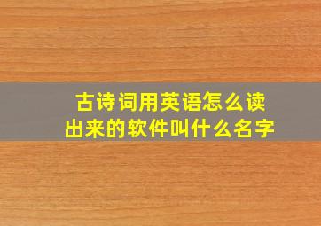 古诗词用英语怎么读出来的软件叫什么名字