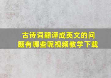 古诗词翻译成英文的问题有哪些呢视频教学下载