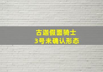 古迦假面骑士3号未确认形态