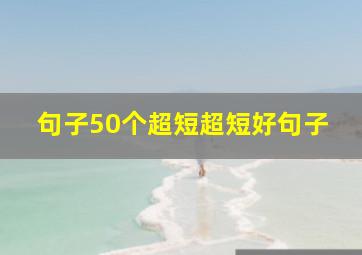 句子50个超短超短好句子