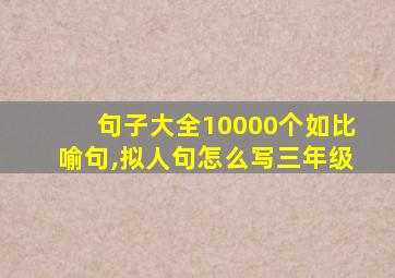 句子大全10000个如比喻句,拟人句怎么写三年级