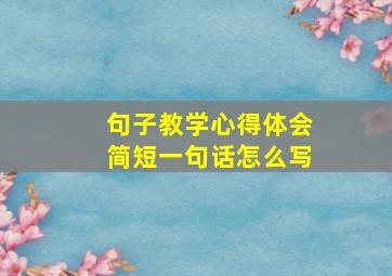 句子教学心得体会简短一句话怎么写