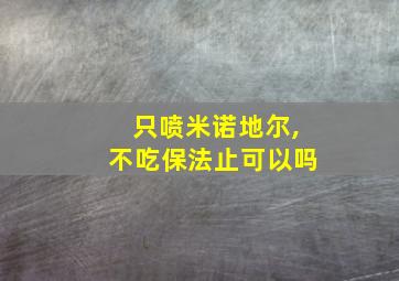 只喷米诺地尔,不吃保法止可以吗