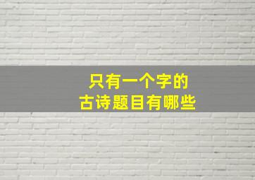 只有一个字的古诗题目有哪些