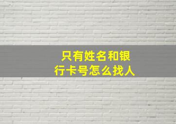 只有姓名和银行卡号怎么找人