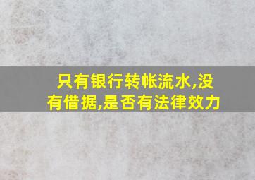 只有银行转帐流水,没有借据,是否有法律效力