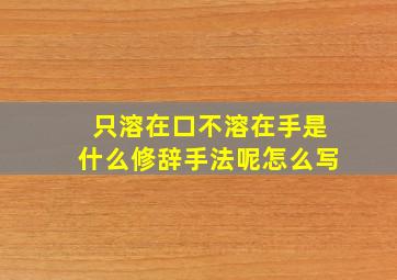 只溶在口不溶在手是什么修辞手法呢怎么写