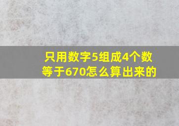 只用数字5组成4个数等于670怎么算出来的