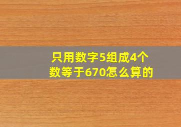 只用数字5组成4个数等于670怎么算的