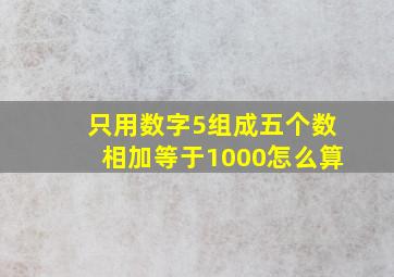 只用数字5组成五个数相加等于1000怎么算