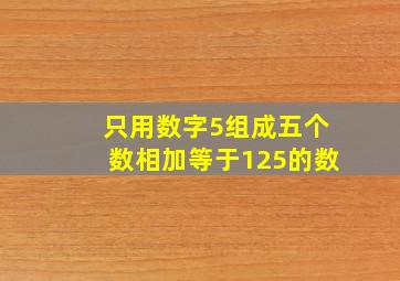 只用数字5组成五个数相加等于125的数