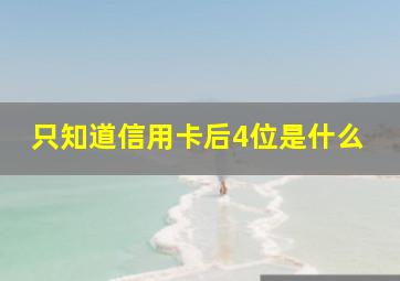 只知道信用卡后4位是什么