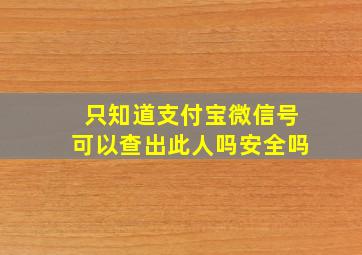 只知道支付宝微信号可以查出此人吗安全吗