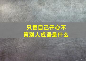 只管自己开心不管别人成语是什么