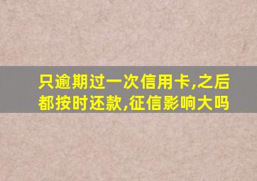 只逾期过一次信用卡,之后都按时还款,征信影响大吗