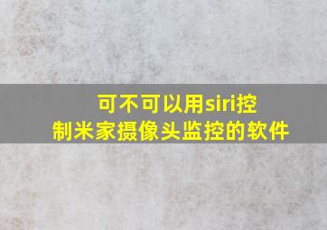 可不可以用siri控制米家摄像头监控的软件