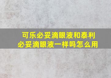 可乐必妥滴眼液和泰利必妥滴眼液一样吗怎么用