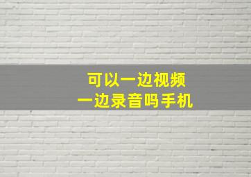 可以一边视频一边录音吗手机