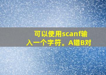 可以使用scanf输入一个字符。A错B对