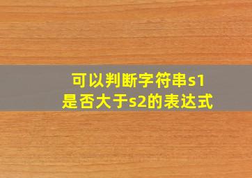 可以判断字符串s1是否大于s2的表达式