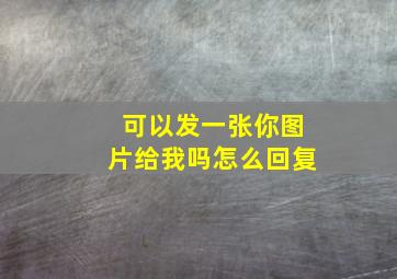 可以发一张你图片给我吗怎么回复