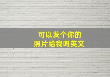 可以发个你的照片给我吗英文