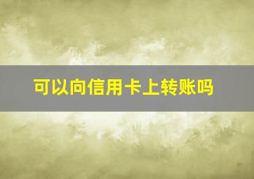 可以向信用卡上转账吗