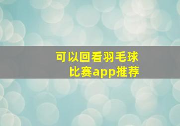 可以回看羽毛球比赛app推荐