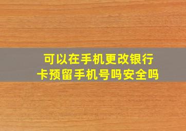 可以在手机更改银行卡预留手机号吗安全吗