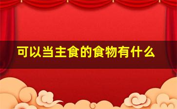 可以当主食的食物有什么