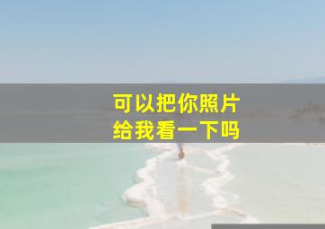 可以把你照片给我看一下吗