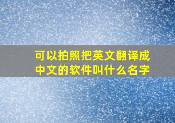 可以拍照把英文翻译成中文的软件叫什么名字