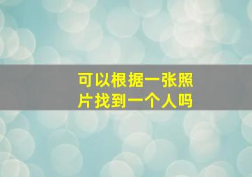 可以根据一张照片找到一个人吗