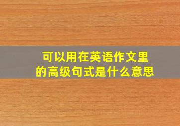 可以用在英语作文里的高级句式是什么意思